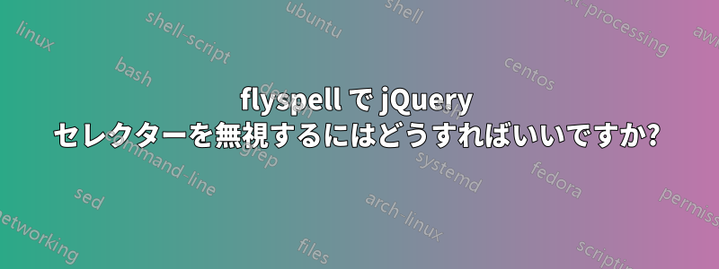 flyspell で jQuery セレクターを無視するにはどうすればいいですか?