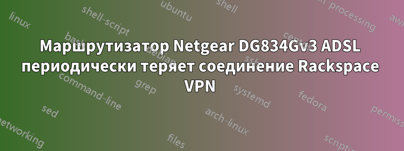 Маршрутизатор Netgear DG834Gv3 ADSL периодически теряет соединение Rackspace VPN