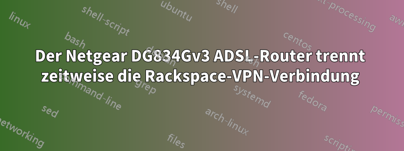 Der Netgear DG834Gv3 ADSL-Router trennt zeitweise die Rackspace-VPN-Verbindung
