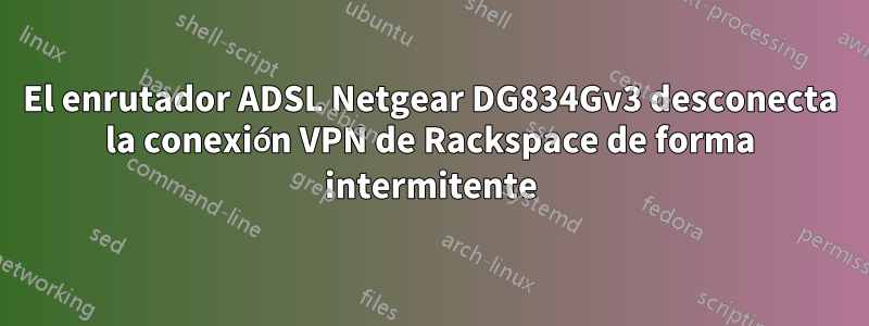 El enrutador ADSL Netgear DG834Gv3 desconecta la conexión VPN de Rackspace de forma intermitente