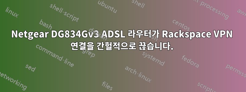 Netgear DG834Gv3 ADSL 라우터가 Rackspace VPN 연결을 간헐적으로 끊습니다.