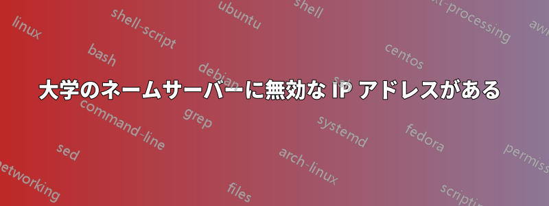 大学のネームサーバーに無効な IP アドレスがある 