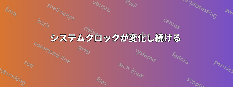 システムクロックが変化し続ける