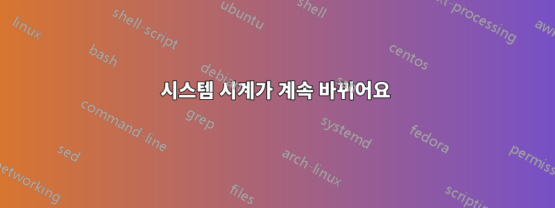 시스템 시계가 계속 바뀌어요
