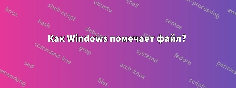 Как Windows помечает файл?