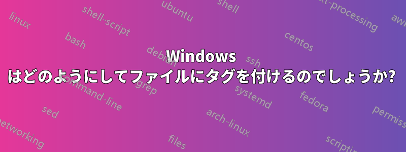 Windows はどのようにしてファイルにタグを付けるのでしょうか?