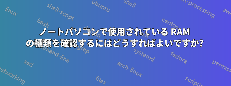 ノートパソコンで使用されている RAM の種類を確認するにはどうすればよいですか?