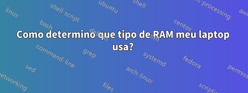 Como determino que tipo de RAM meu laptop usa?