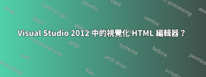 Visual Studio 2012 中的視覺化 HTML 編輯器？