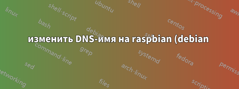 изменить DNS-имя на raspbian (debian)