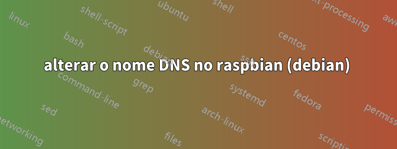 alterar o nome DNS no raspbian (debian)