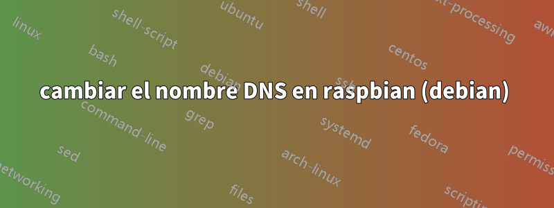 cambiar el nombre DNS en raspbian (debian)
