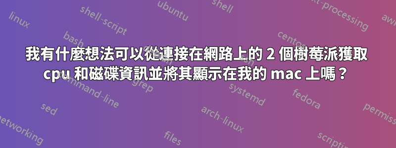 我有什麼想法可以從連接在網路上的 2 個樹莓派獲取 cpu 和磁碟資訊並將其顯示在我的 mac 上嗎？