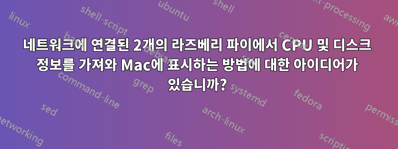네트워크에 연결된 2개의 라즈베리 파이에서 CPU 및 디스크 정보를 가져와 Mac에 표시하는 방법에 대한 아이디어가 있습니까?