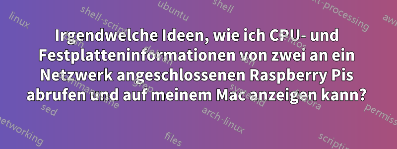 Irgendwelche Ideen, wie ich CPU- und Festplatteninformationen von zwei an ein Netzwerk angeschlossenen Raspberry Pis abrufen und auf meinem Mac anzeigen kann?
