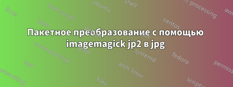 Пакетное преобразование с помощью imagemagick jp2 в jpg