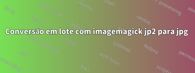 Conversão em lote com imagemagick jp2 para jpg