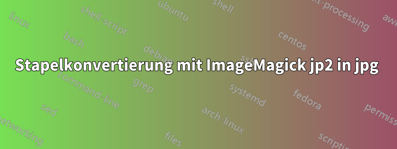 Stapelkonvertierung mit ImageMagick jp2 in jpg