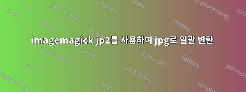 imagemagick jp2를 사용하여 jpg로 일괄 변환