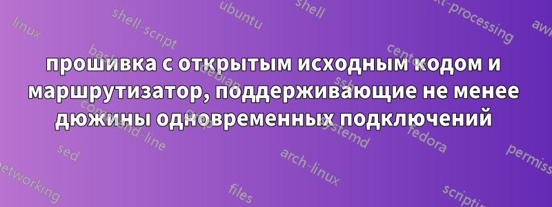 прошивка с открытым исходным кодом и маршрутизатор, поддерживающие не менее дюжины одновременных подключений