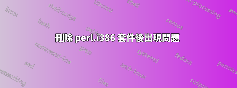 刪除 perl.i386 套件後出現問題