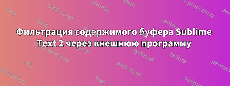 Фильтрация содержимого буфера Sublime Text 2 через внешнюю программу