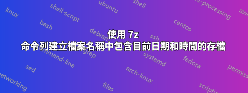 使用 7z 命令列建立檔案名稱中包含目前日期和時間的存檔