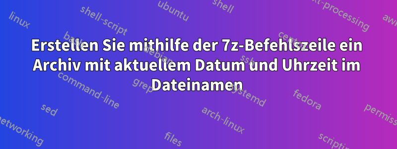 Erstellen Sie mithilfe der 7z-Befehlszeile ein Archiv mit aktuellem Datum und Uhrzeit im Dateinamen