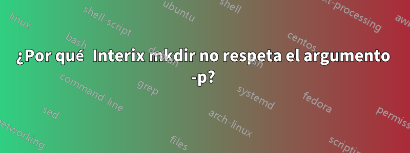 ¿Por qué Interix mkdir no respeta el argumento -p?