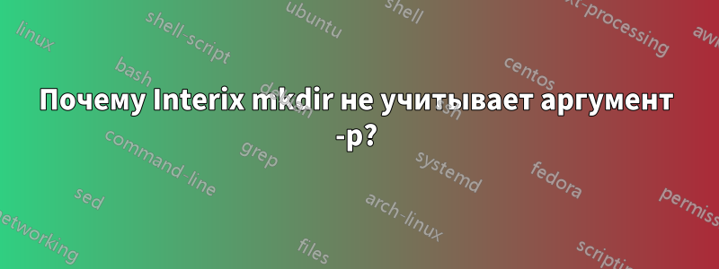 Почему Interix mkdir не учитывает аргумент -p?