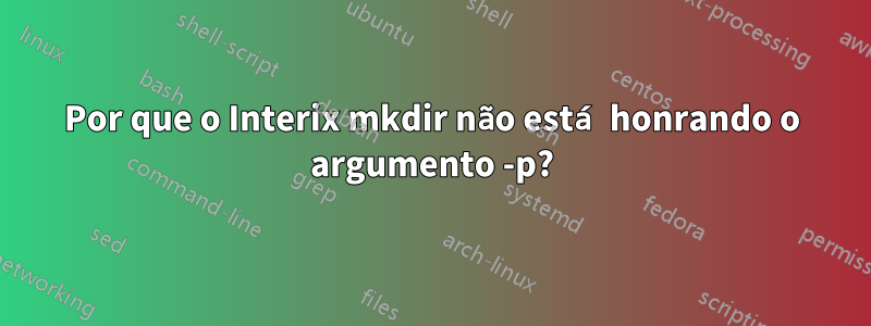 Por que o Interix mkdir não está honrando o argumento -p?