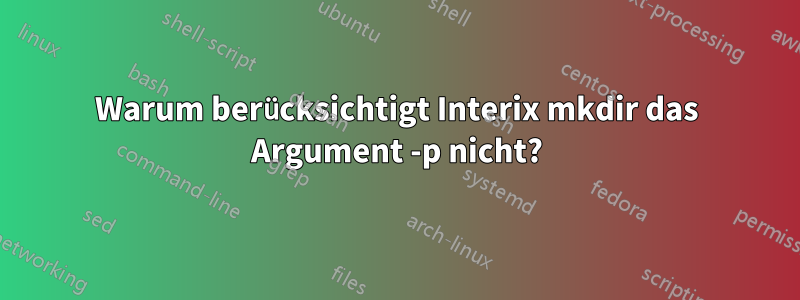 Warum berücksichtigt Interix mkdir das Argument -p nicht?