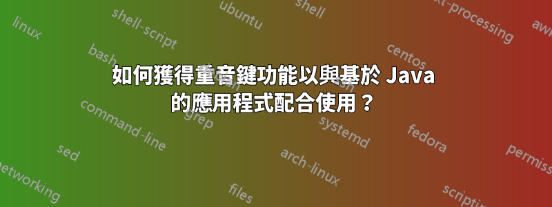 如何獲得重音鍵功能以與基於 Java 的應用程式配合使用？
