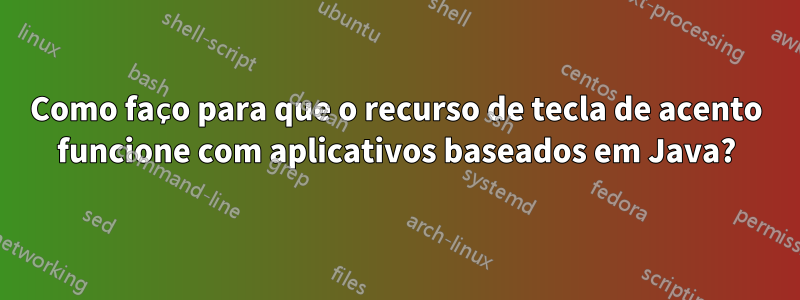Como faço para que o recurso de tecla de acento funcione com aplicativos baseados em Java?