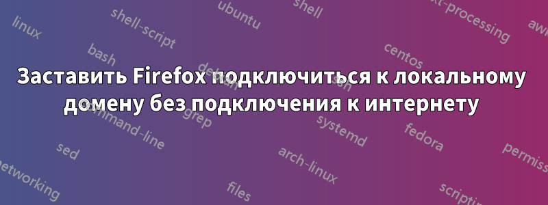 Заставить Firefox подключиться к локальному домену без подключения к интернету