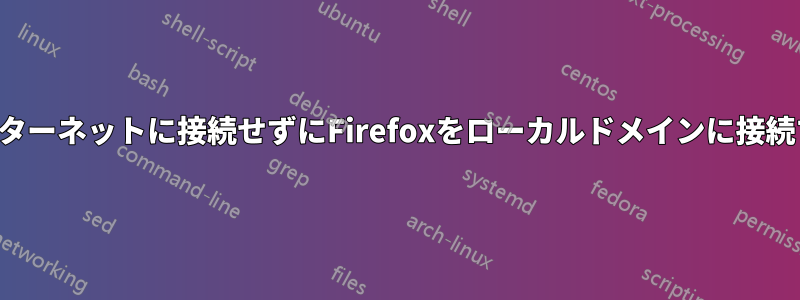 インターネットに接続せずにFirefoxをローカルドメインに接続する
