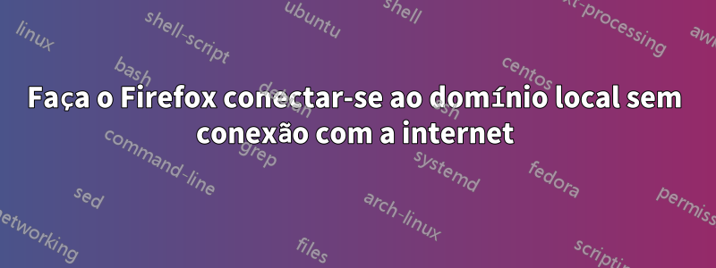 Faça o Firefox conectar-se ao domínio local sem conexão com a internet