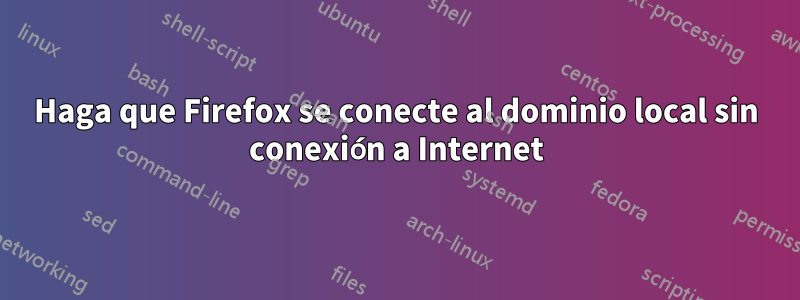 Haga que Firefox se conecte al dominio local sin conexión a Internet