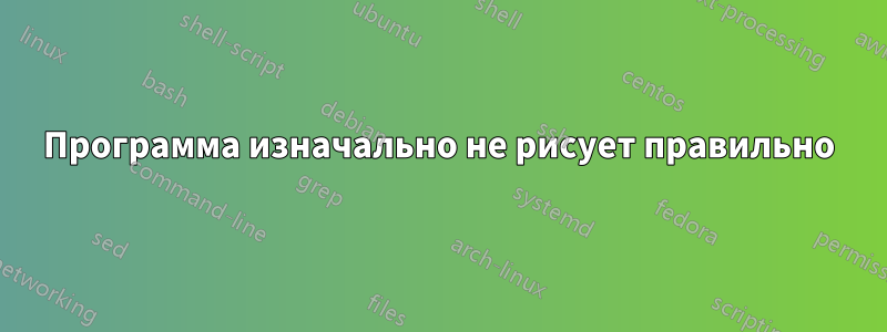 Программа изначально не рисует правильно