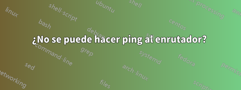 ¿No se puede hacer ping al enrutador?