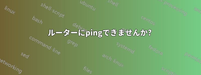 ルーターにpingできませんか?