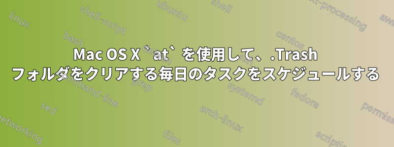 Mac OS X `at` を使用して、.Trash フォルダをクリアする毎日のタスクをスケジュールする