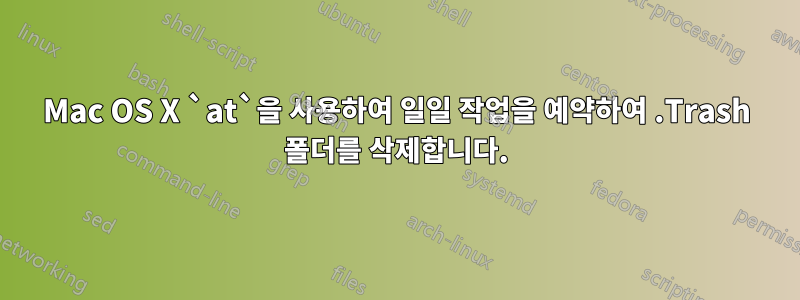 Mac OS X `at`을 사용하여 일일 작업을 예약하여 .Trash 폴더를 삭제합니다.