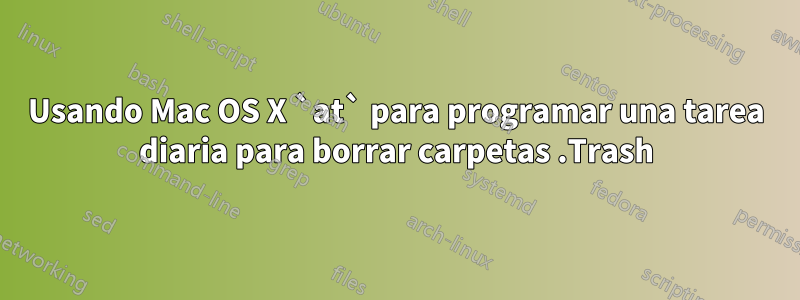 Usando Mac OS X `at` para programar una tarea diaria para borrar carpetas .Trash