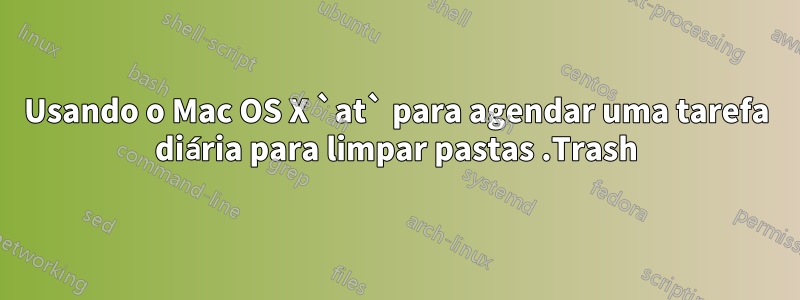 Usando o Mac OS X `at` para agendar uma tarefa diária para limpar pastas .Trash