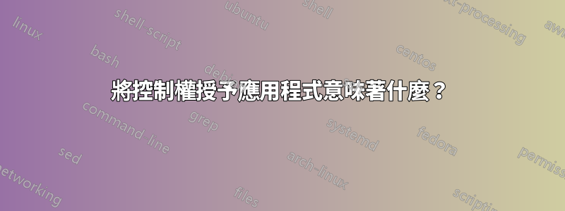 將控制權授予應用程式意味著什麼？