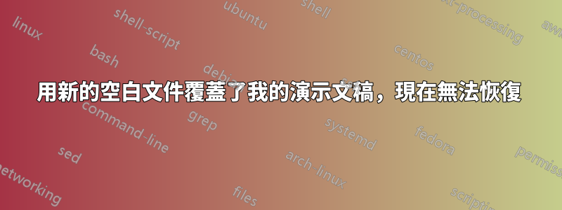 用新的空白文件覆蓋了我的演示文稿，現在無法恢復