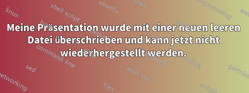 Meine Präsentation wurde mit einer neuen leeren Datei überschrieben und kann jetzt nicht wiederhergestellt werden.
