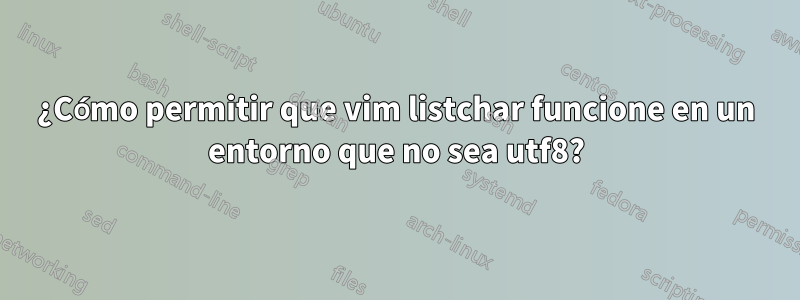 ¿Cómo permitir que vim listchar funcione en un entorno que no sea utf8?