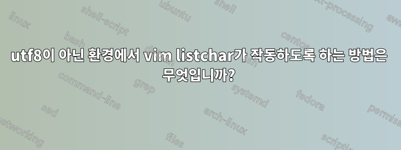 utf8이 아닌 환경에서 vim listchar가 작동하도록 하는 방법은 무엇입니까?